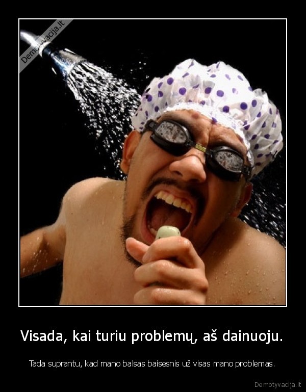 Visada, kai turiu problemų, aš dainuoju.