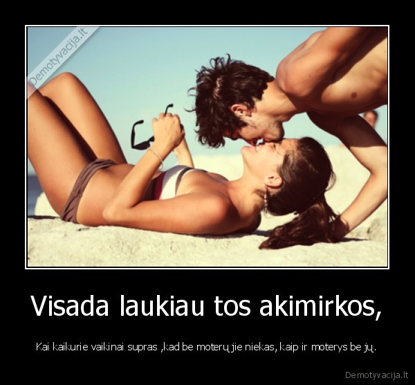 Visada laukiau tos akimirkos,