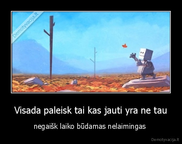 Visada paleisk tai kas jauti yra ne tau