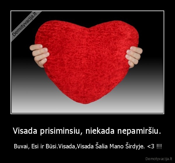 Visada prisiminsiu, niekada nepamiršiu.