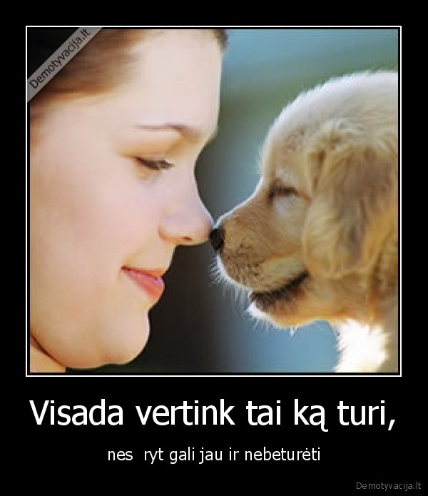 Visada vertink tai ką turi,