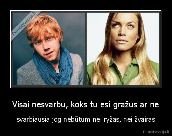 Visai nesvarbu, koks tu esi gražus ar ne