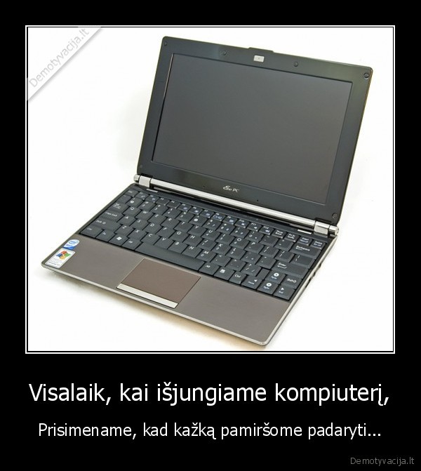 Visalaik, kai išjungiame kompiuterį,