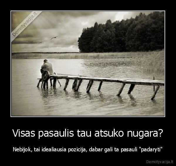 Visas pasaulis tau atsuko nugara?