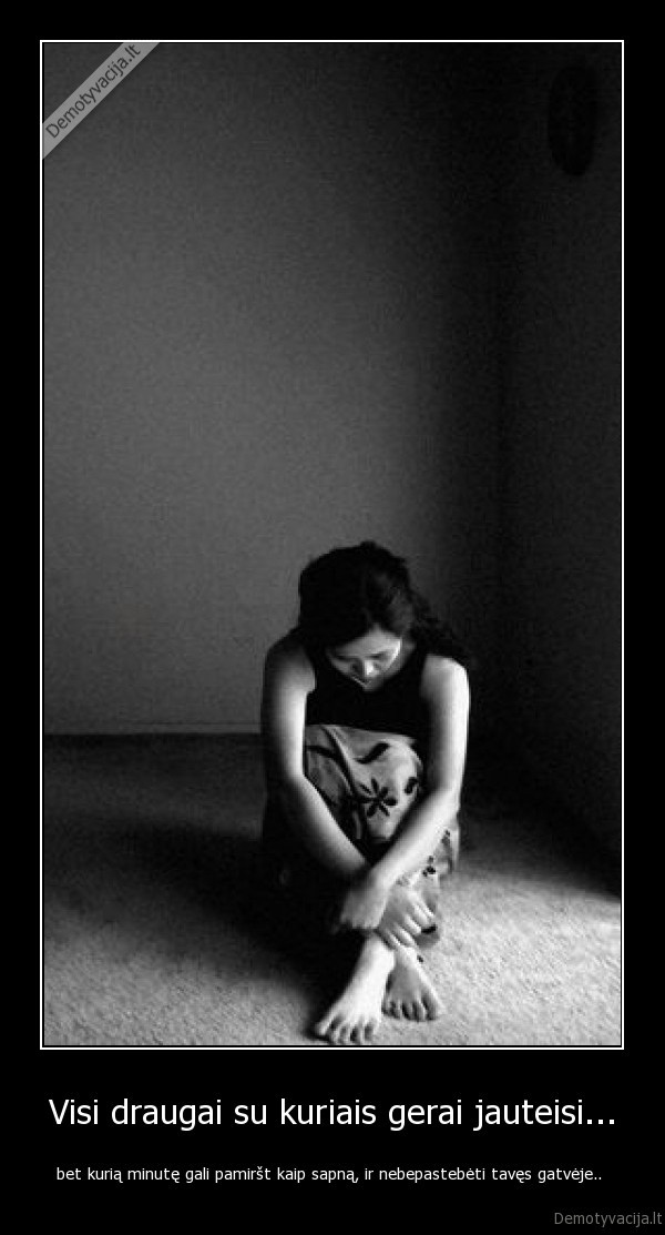Visi draugai su kuriais gerai jauteisi...