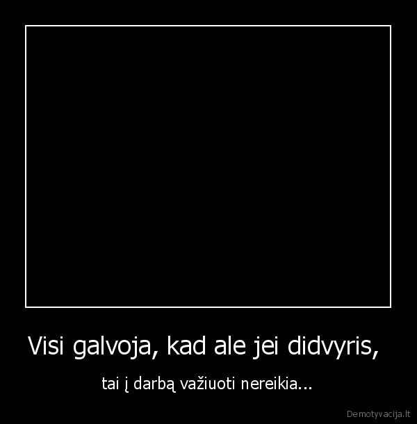 Visi galvoja, kad ale jei didvyris, 