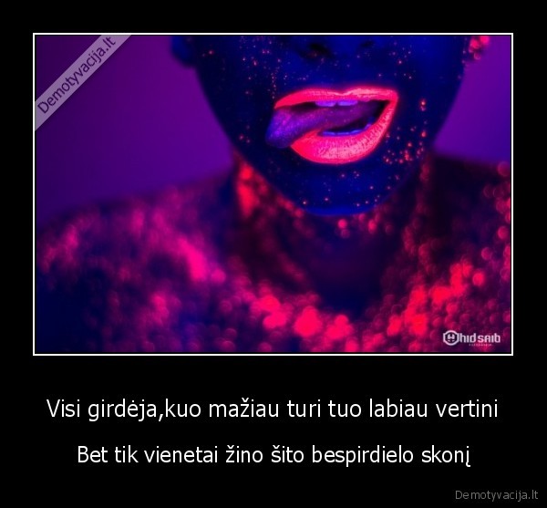 Visi girdėja,kuo mažiau turi tuo labiau vertini