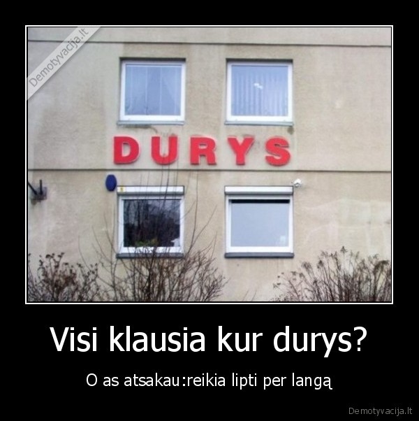 Visi klausia kur durys?