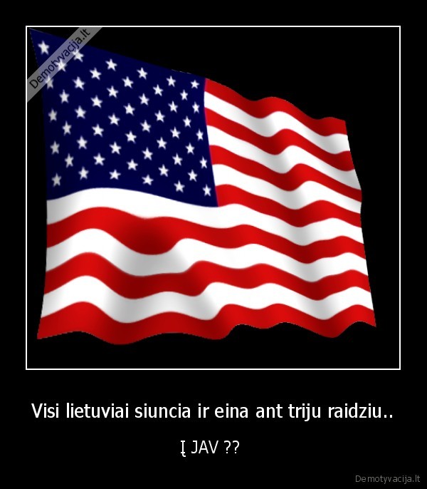 Visi lietuviai siuncia ir eina ant triju raidziu..