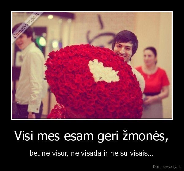 Visi mes esam geri žmonės,