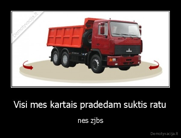 Visi mes kartais pradedam suktis ratu