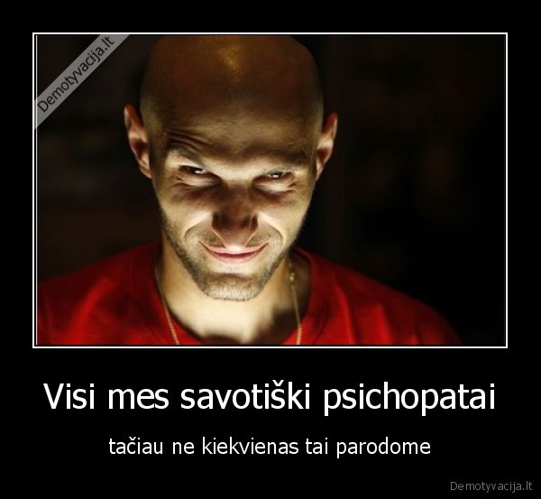 psichopatai,kiekvienas,visi,parodyti