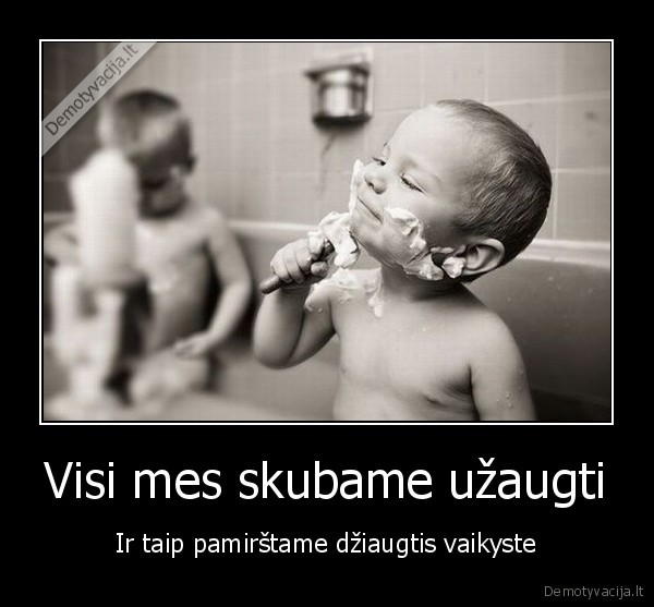 Visi mes skubame užaugti