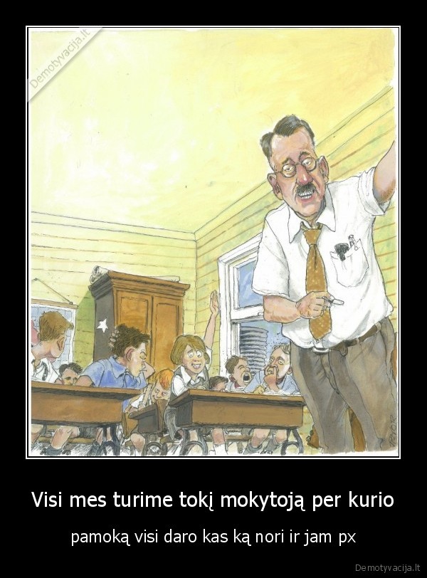 Visi mes turime tokį mokytoją per kurio