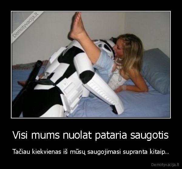 Visi mums nuolat pataria saugotis