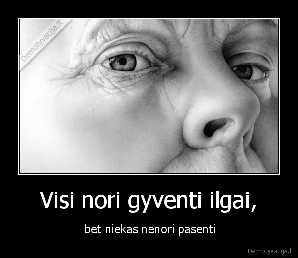 Visi nori gyventi ilgai,