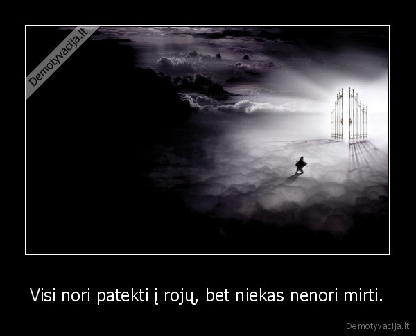 Visi nori patekti į rojų, bet niekas nenori mirti.