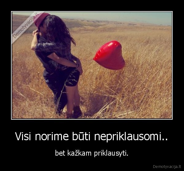 Visi norime būti nepriklausomi..