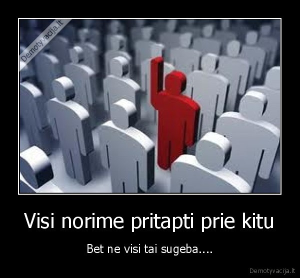 Visi norime pritapti prie kitu