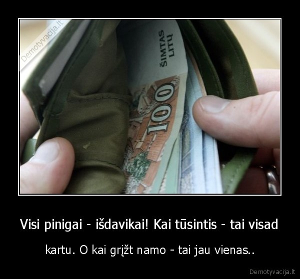 Visi pinigai - išdavikai! Kai tūsintis - tai visad