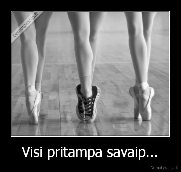 Visi pritampa savaip...