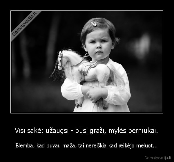 Visi sakė: užaugsi - būsi graži, mylės berniukai.