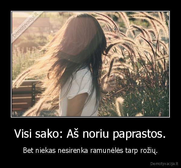 Visi sako: Aš noriu paprastos.