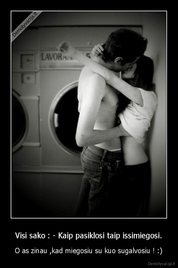 Visi sako : - Kaip pasiklosi taip issimiegosi.