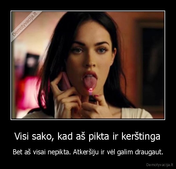 Visi sako, kad aš pikta ir kerštinga