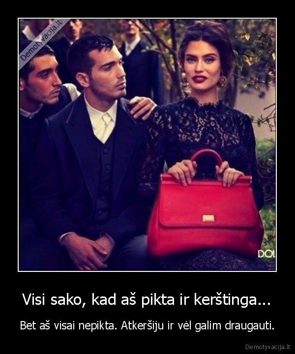 Visi sako, kad aš pikta ir kerštinga...