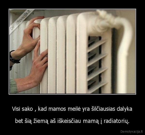 Visi sako , kad mamos meilė yra šilčiausias dalyka