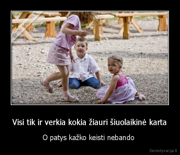 Visi tik ir verkia kokia žiauri šiuolaikinė karta