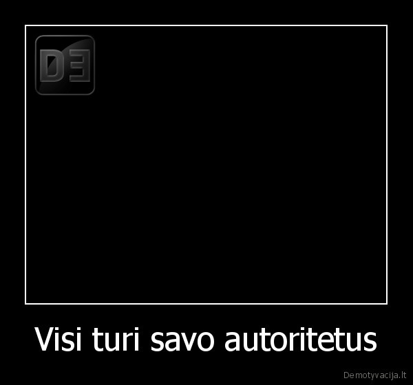 Visi turi savo autoritetus