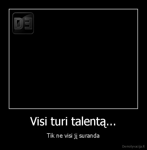Visi turi talentą...