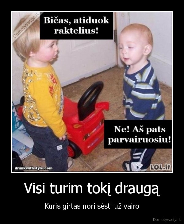 keliu, erelis,kvailas, draugas