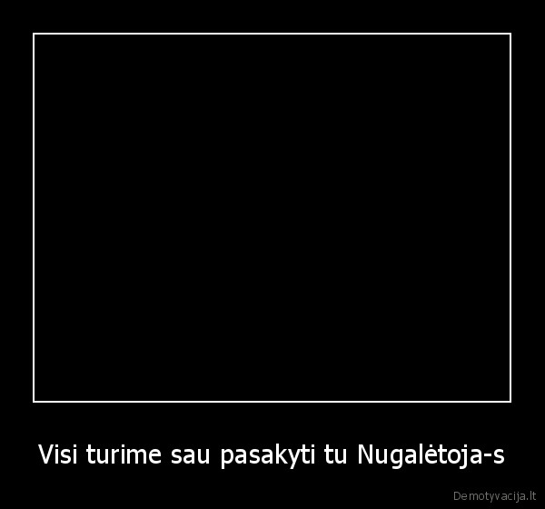 Visi turime sau pasakyti tu Nugalėtoja-s