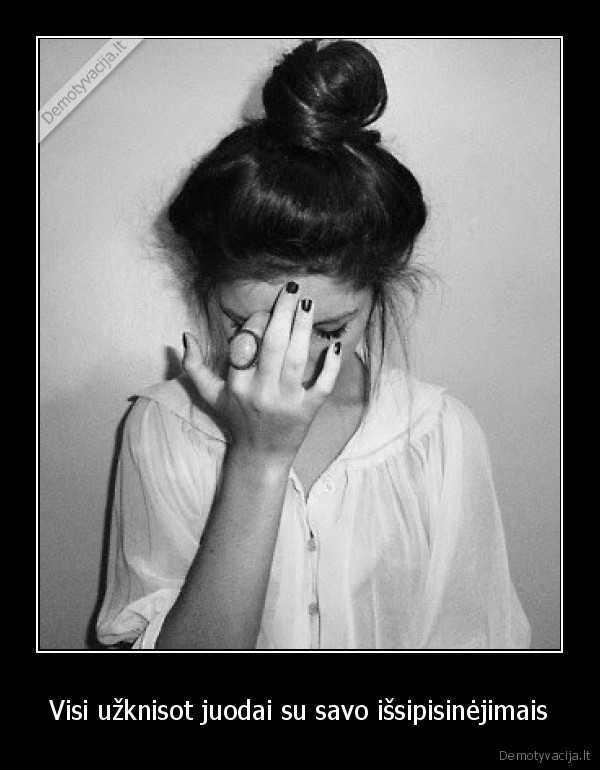 Visi užknisot juodai su savo išsipisinėjimais