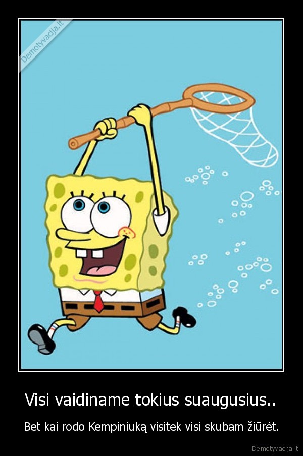 Visi vaidiname tokius suaugusius..