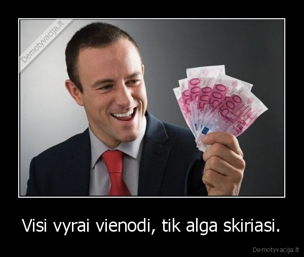 Visi vyrai vienodi, tik alga skiriasi.