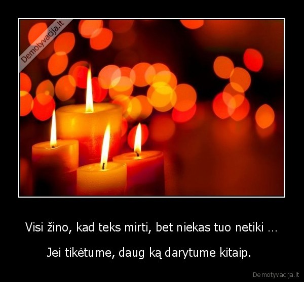 Visi žino, kad teks mirti, bet niekas tuo netiki …