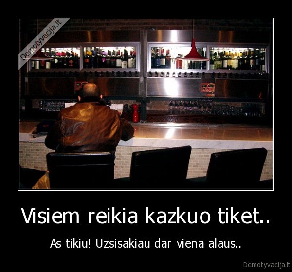 Visiem reikia kazkuo tiket..