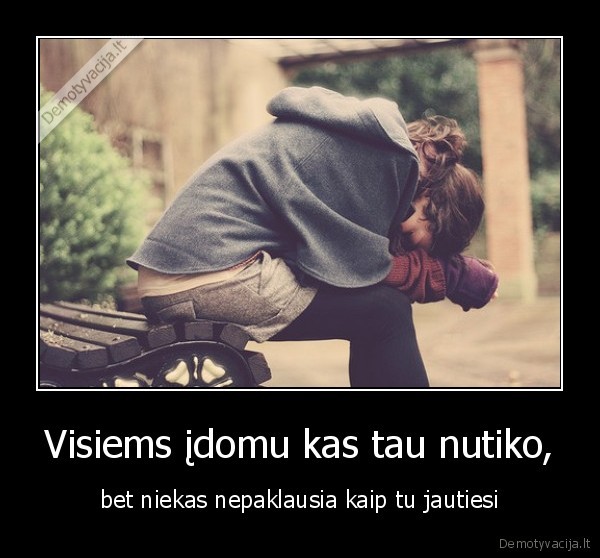 Visiems įdomu kas tau nutiko,