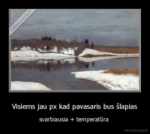 Visiems jau px kad pavasaris bus šlapias