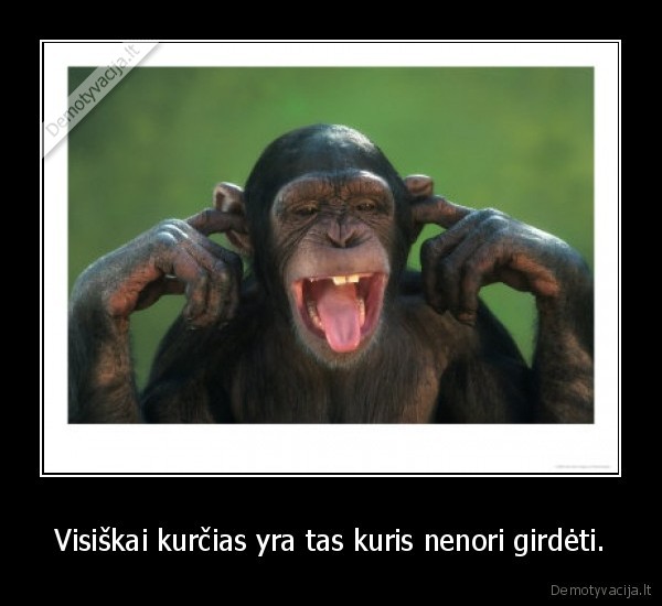 Visiškai kurčias yra tas kuris nenori girdėti.