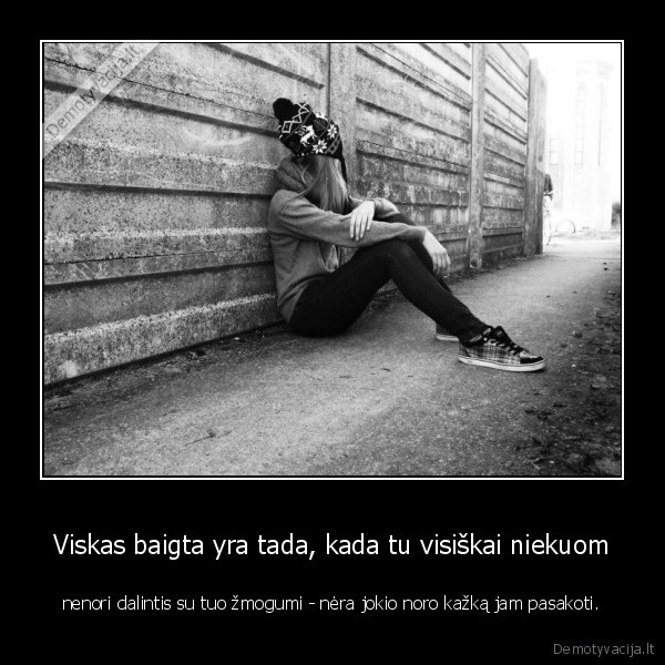 Viskas baigta yra tada, kada tu visiškai niekuom