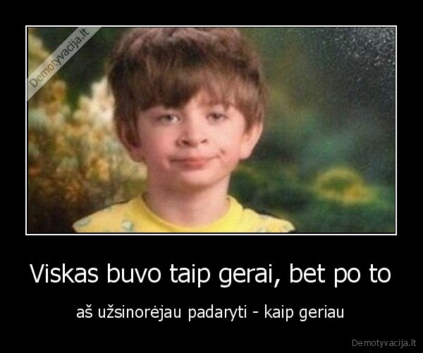 Viskas buvo taip gerai, bet po to