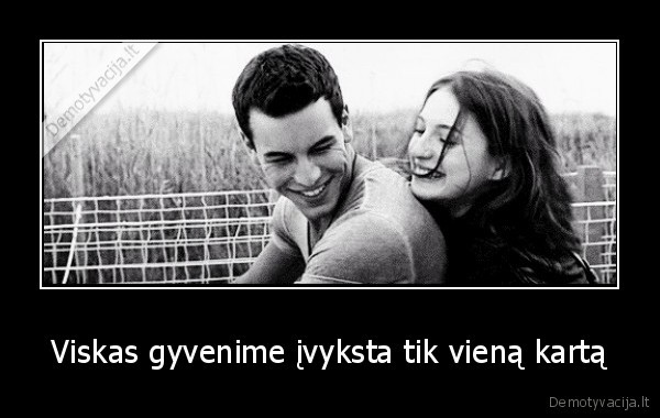 Viskas gyvenime įvyksta tik vieną kartą