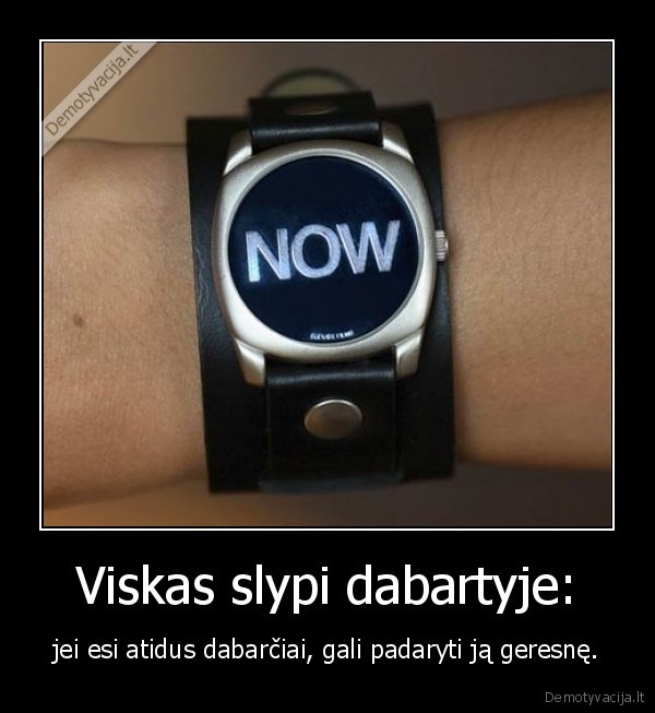 Viskas slypi dabartyje: