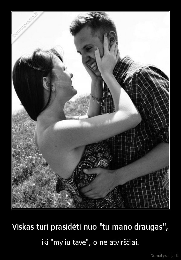 Viskas turi prasidėti nuo &quot;tu mano draugas&quot;,