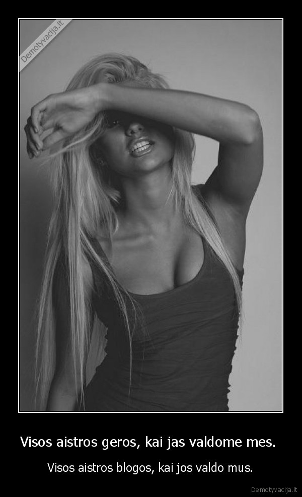 Visos aistros geros, kai jas valdome mes. 